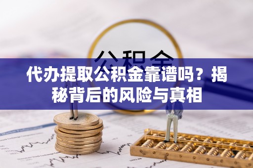 疏附代办提取公积金靠谱吗？揭秘背后的风险与真相