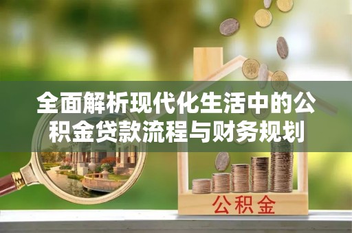 疏附全面解析现代化生活中的公积金贷款流程与财务规划
