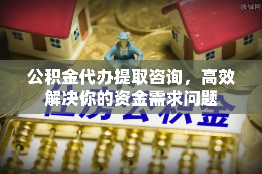 疏附公积金代办提取咨询，高效解决你的资金需求问题