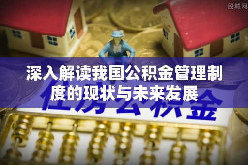 疏附深入解读我国公积金管理制度的现状与未来发展
