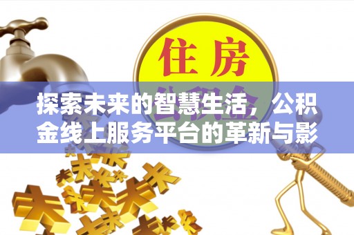 疏附探索未来的智慧生活，公积金线上服务平台的革新与影响