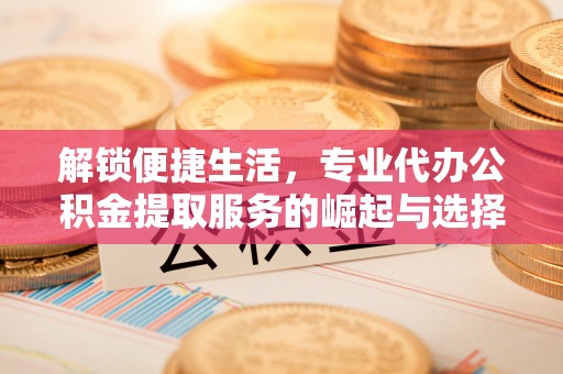 疏附解锁便捷生活，专业代办公积金提取服务的崛起与选择
