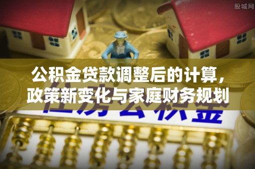疏附公积金贷款调整后的计算，政策新变化与家庭财务规划