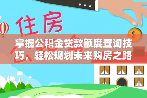 疏附掌握公积金贷款额度查询技巧，轻松规划未来购房之路