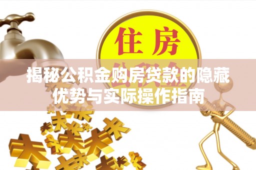 疏附揭秘公积金购房贷款的隐藏优势与实际操作指南