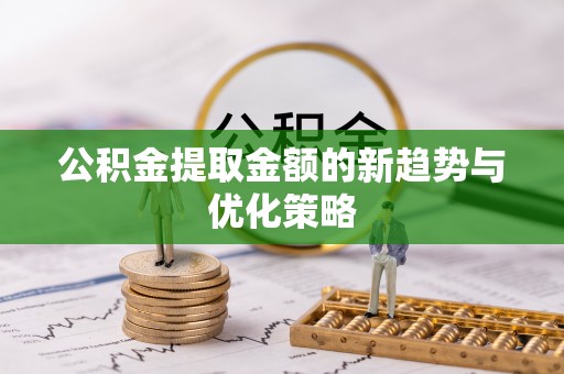 疏附公积金提取金额的新趋势与优化策略