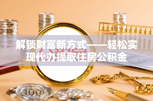 疏附解锁财富新方式——轻松实现代办提取住房公积金