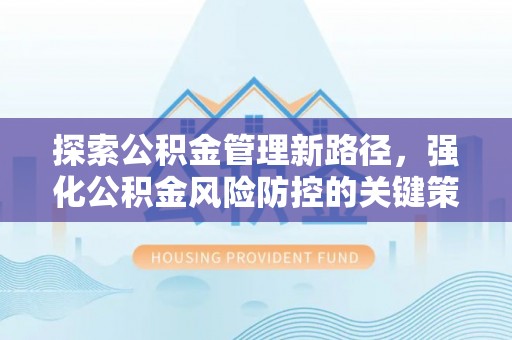 疏附探索公积金管理新路径，强化公积金风险防控的关键策略