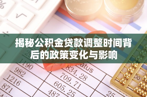 疏附揭秘公积金贷款调整时间背后的政策变化与影响