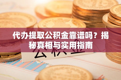 疏附代办提取公积金靠谱吗？揭秘真相与实用指南