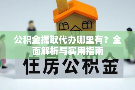 疏附公积金提取代办哪里有？全面解析与实用指南