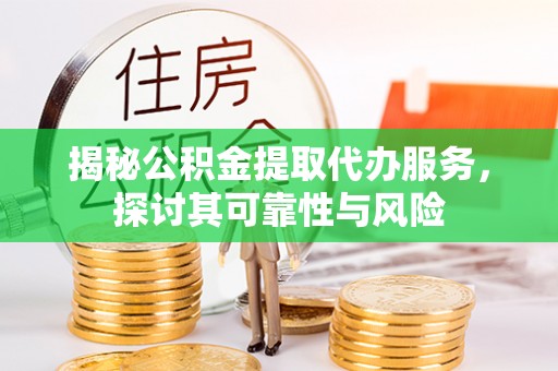 疏附揭秘公积金提取代办服务，探讨其可靠性与风险