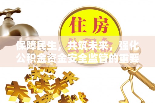 疏附保障民生，共筑未来，强化公积金资金安全监管的重要性