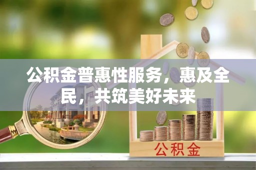 疏附公积金普惠性服务，惠及全民，共筑美好未来