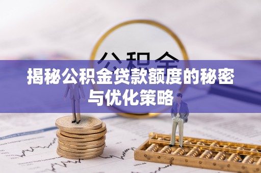 疏附揭秘公积金贷款额度的秘密与优化策略