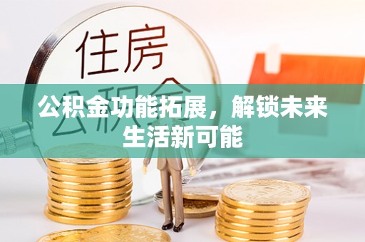 疏附公积金功能拓展，解锁未来生活新可能