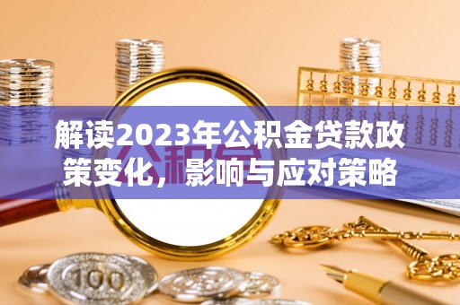 疏附解读2023年公积金贷款政策变化，影响与应对策略