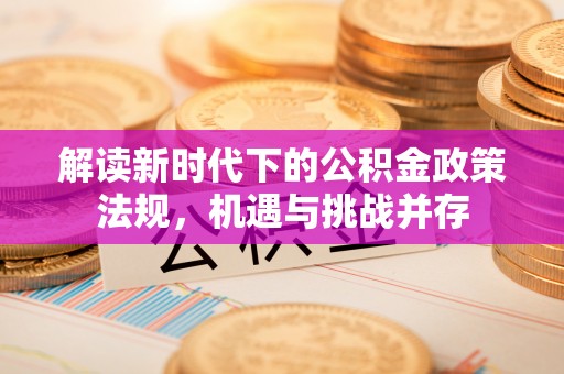 疏附解读新时代下的公积金政策法规，机遇与挑战并存