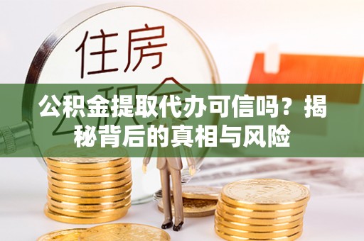 疏附公积金提取代办可信吗？揭秘背后的真相与风险