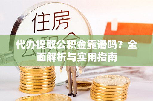 疏附代办提取公积金靠谱吗？全面解析与实用指南