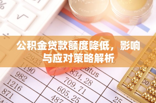 疏附公积金贷款额度降低，影响与应对策略解析
