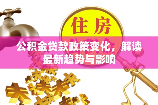 疏附公积金贷款政策变化，解读最新趋势与影响