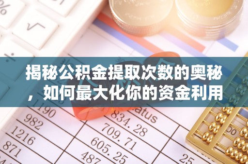 疏附揭秘公积金提取次数的奥秘，如何最大化你的资金利用？