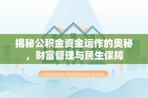 疏附揭秘公积金资金运作的奥秘，财富管理与民生保障