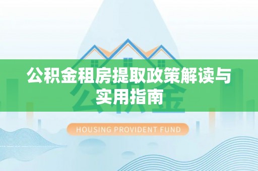 疏附公积金租房提取政策解读与实用指南