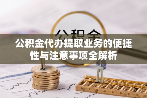 疏附公积金代办提取业务的便捷性与注意事项全解析