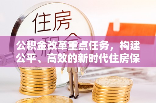 疏附公积金改革重点任务，构建公平、高效的新时代住房保障体系