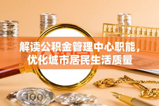 疏附解读公积金管理中心职能，优化城市居民生活质量