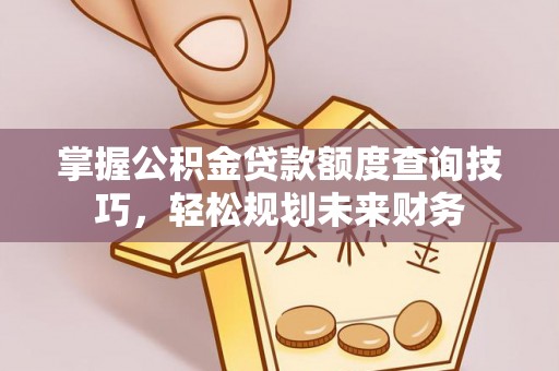 疏附掌握公积金贷款额度查询技巧，轻松规划未来财务