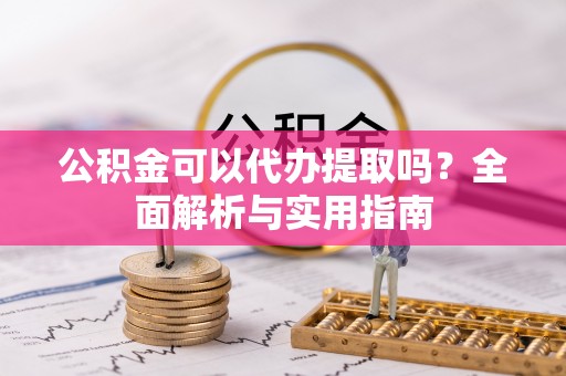 疏附公积金可以代办提取吗？全面解析与实用指南