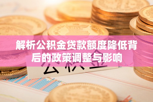 疏附解析公积金贷款额度降低背后的政策调整与影响