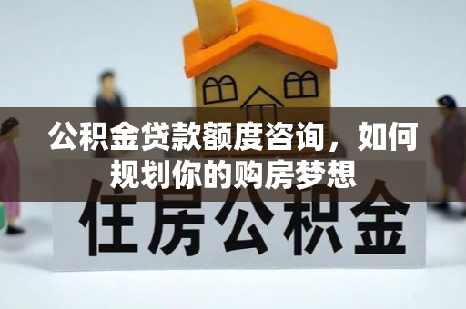 疏附公积金贷款额度咨询，如何规划你的购房梦想