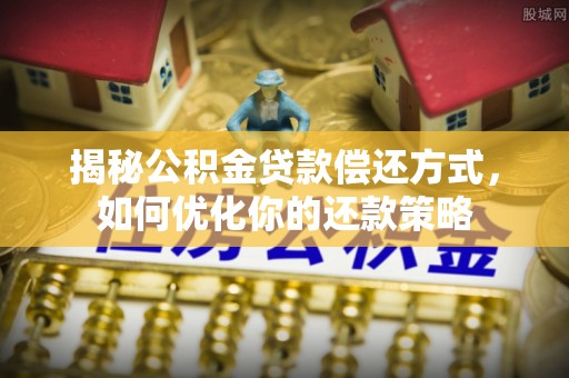 疏附揭秘公积金贷款偿还方式，如何优化你的还款策略