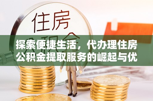 疏附探索便捷生活，代办理住房公积金提取服务的崛起与优势