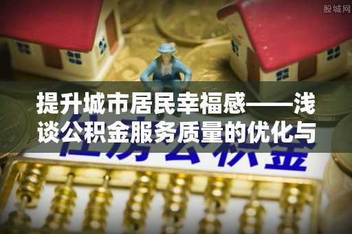 疏附提升城市居民幸福感——浅谈公积金服务质量的优化与未来