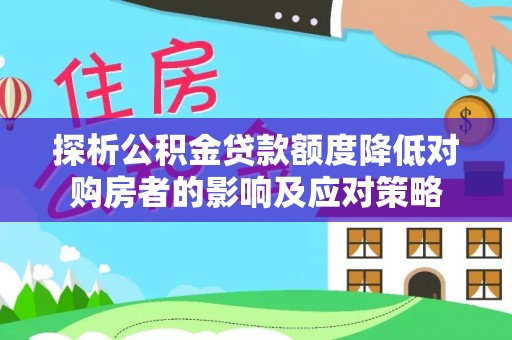 疏附探析公积金贷款额度降低对购房者的影响及应对策略