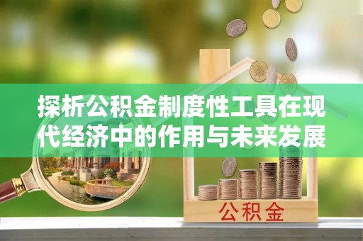 疏附探析公积金制度性工具在现代经济中的作用与未来发展趋势