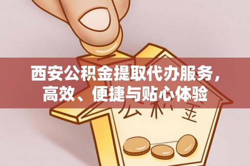 疏附西安公积金提取代办服务，高效、便捷与贴心体验