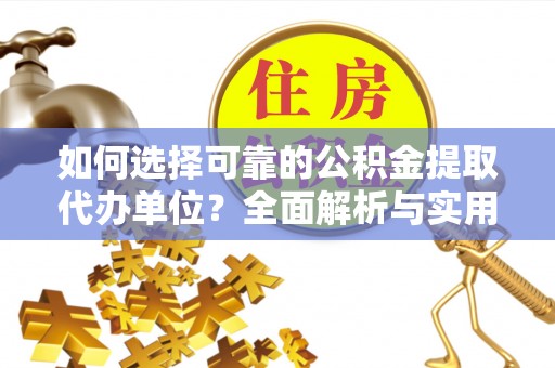 疏附如何选择可靠的公积金提取代办单位？全面解析与实用建议