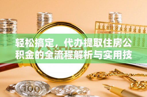 疏附轻松搞定，代办提取住房公积金的全流程解析与实用技巧