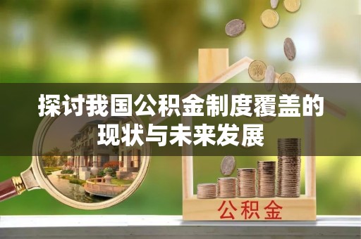 疏附探讨我国公积金制度覆盖的现状与未来发展
