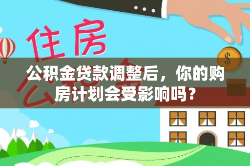 疏附公积金贷款调整后，你的购房计划会受影响吗？