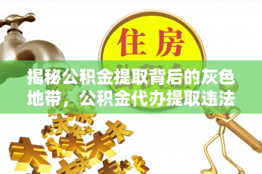 疏附揭秘公积金提取背后的灰色地带，公积金代办提取违法不？