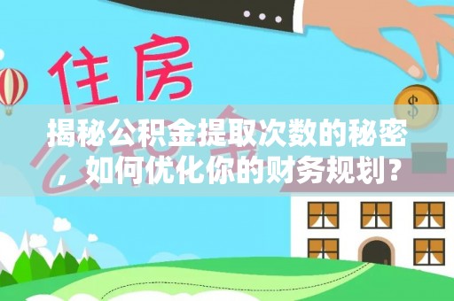 疏附揭秘公积金提取次数的秘密，如何优化你的财务规划？