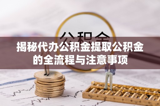 疏附揭秘代办公积金提取公积金的全流程与注意事项