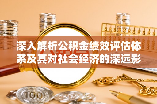 疏附深入解析公积金绩效评估体系及其对社会经济的深远影响